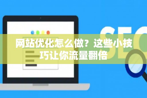 网站优化怎么做？这些小技巧让你流量翻倍