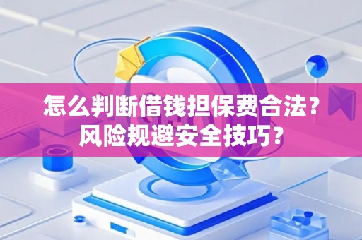 怎么判断借钱担保费合法？风险规避安全技巧？