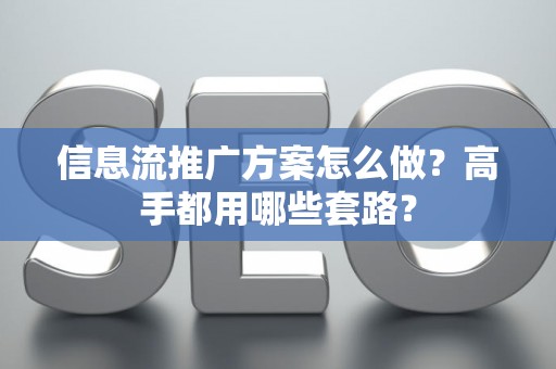 信息流推广方案怎么做？高手都用哪些套路？