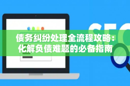债务纠纷处理全流程攻略：化解负债难题的必备指南