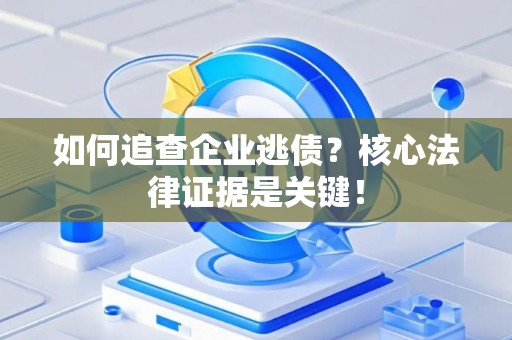 如何追查企业逃债？核心法律证据是关键！