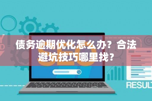 债务逾期优化怎么办？合法避坑技巧哪里找？