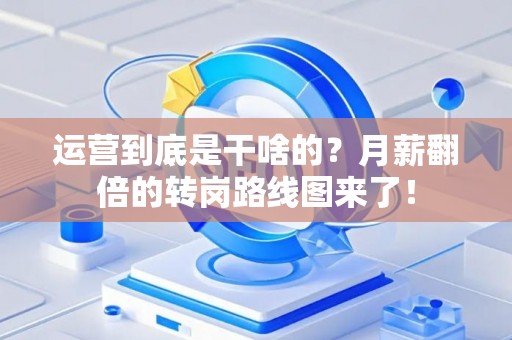 运营到底是干啥的？月薪翻倍的转岗路线图来了！