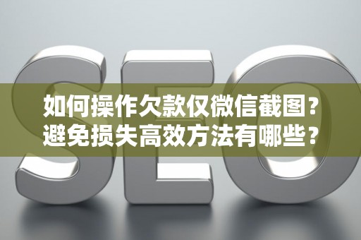 如何操作欠款仅微信截图？避免损失高效方法有哪些？