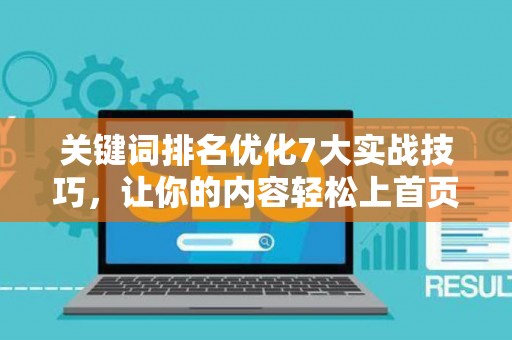 关键词排名优化7大实战技巧，让你的内容轻松上首页