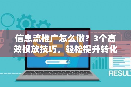 信息流推广怎么做？3个高效投放技巧，轻松提升转化率
