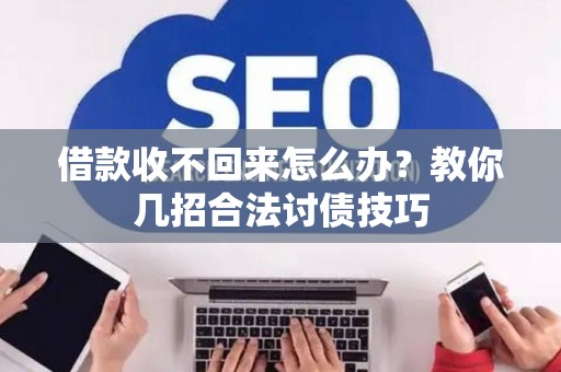 借款收不回来怎么办？教你几招合法讨债技巧