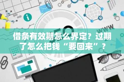 借条有效期怎么界定？过期了怎么把钱“要回来”？