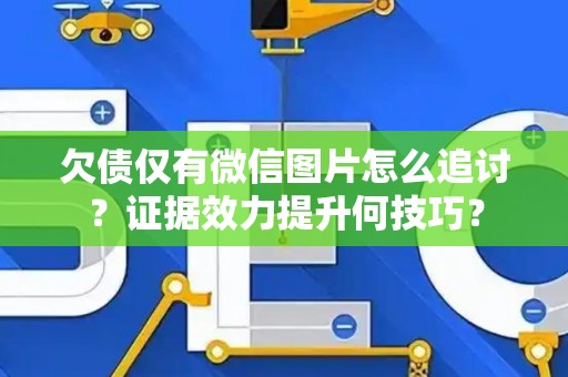 欠债仅有微信图片怎么追讨？证据效力提升何技巧？