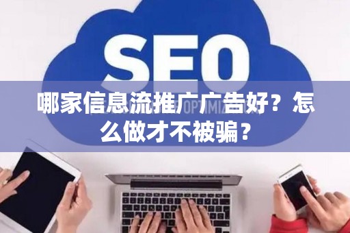 哪家信息流推广广告好？怎么做才不被骗？